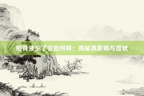 脑脊液少了会如何样：揭秘其影响与症状