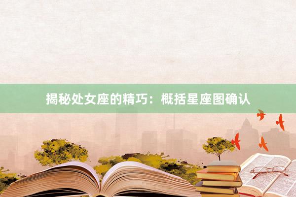 揭秘处女座的精巧：概括星座图确认