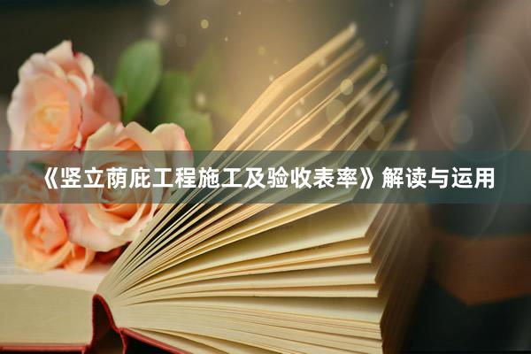 《竖立荫庇工程施工及验收表率》解读与运用