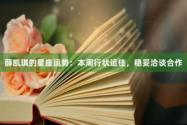 薛凯琪的星座运势：本周行状运佳，稳妥洽谈合作