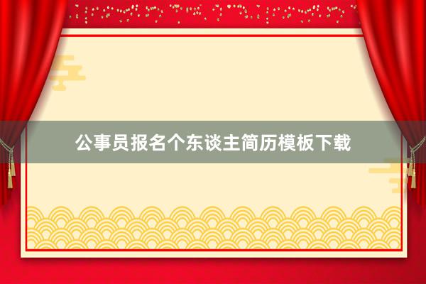 公事员报名个东谈主简历模板下载