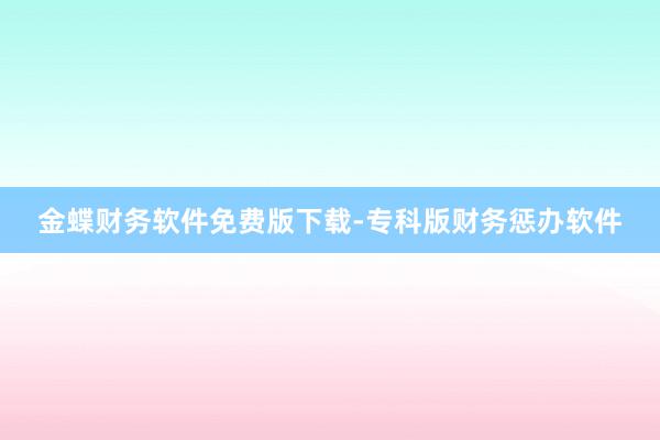 金蝶财务软件免费版下载-专科版财务惩办软件