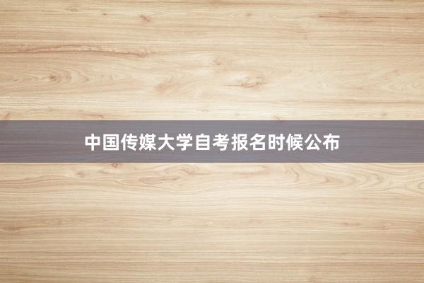 中国传媒大学自考报名时候公布