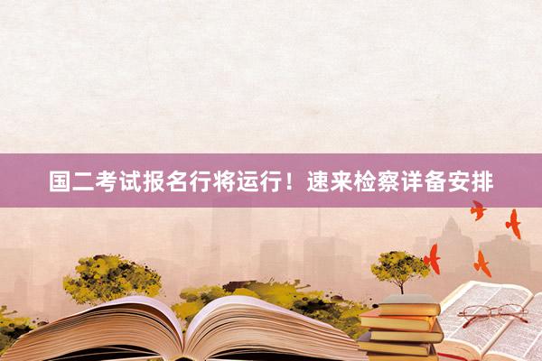 国二考试报名行将运行！速来检察详备安排