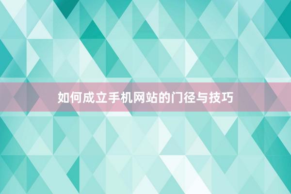 如何成立手机网站的门径与技巧
