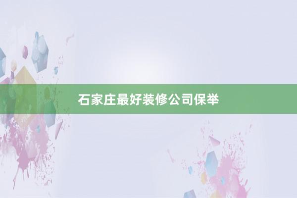 石家庄最好装修公司保举