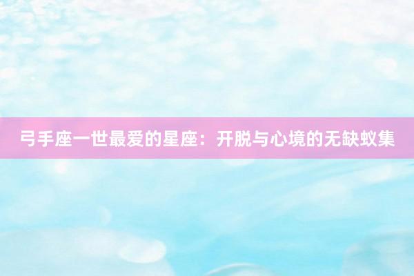 弓手座一世最爱的星座：开脱与心境的无缺蚁集