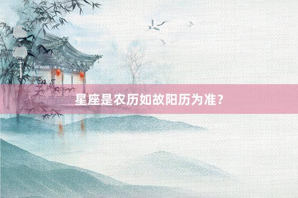 星座是农历如故阳历为准？