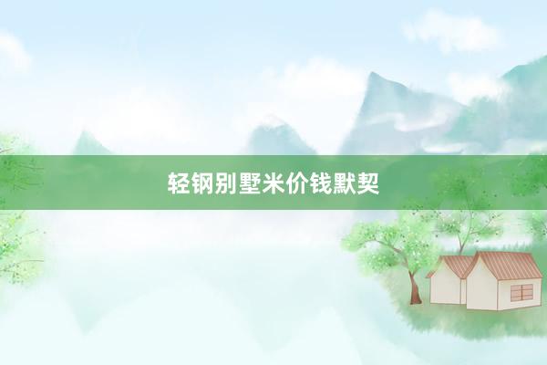 轻钢别墅米价钱默契