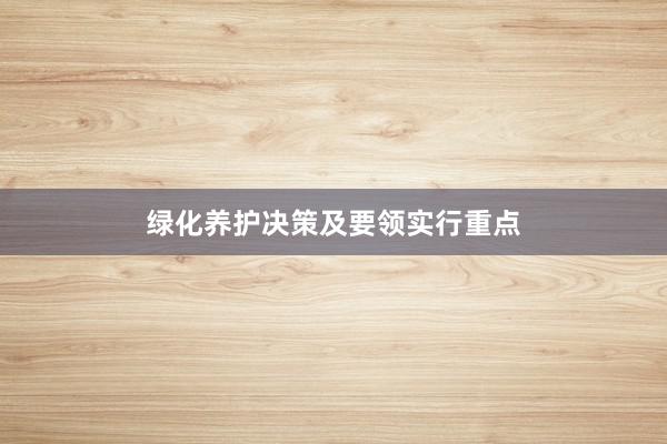绿化养护决策及要领实行重点