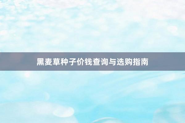 黑麦草种子价钱查询与选购指南