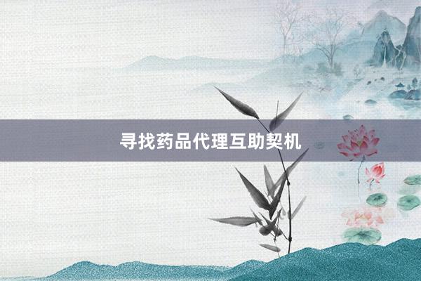 寻找药品代理互助契机