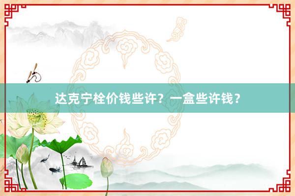 达克宁栓价钱些许？一盒些许钱？